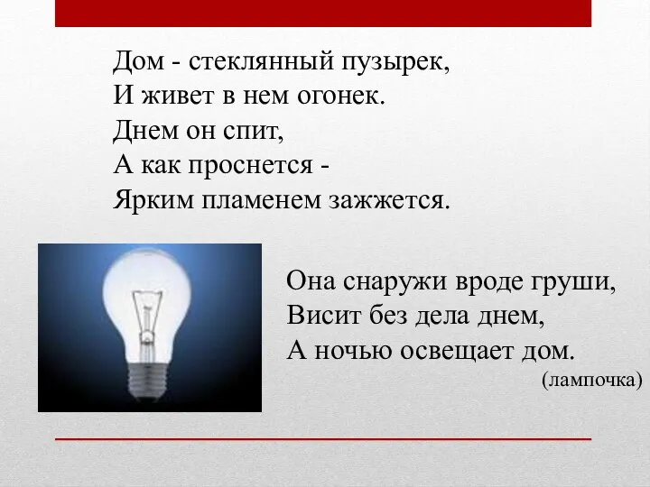 Дом - стеклянный пузырек, И живет в нем огонек. Днем он спит, А