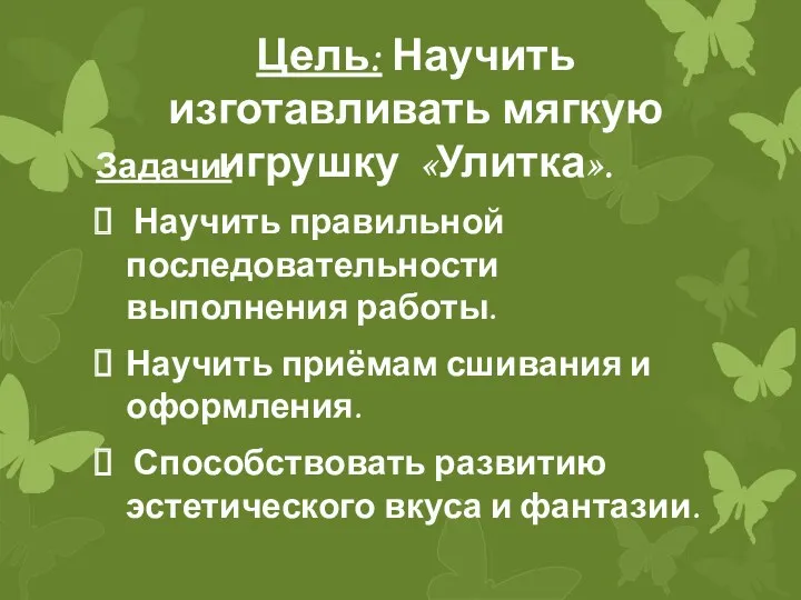 Цель: Научить изготавливать мягкую игрушку «Улитка». Задачи: Научить правильной последовательности