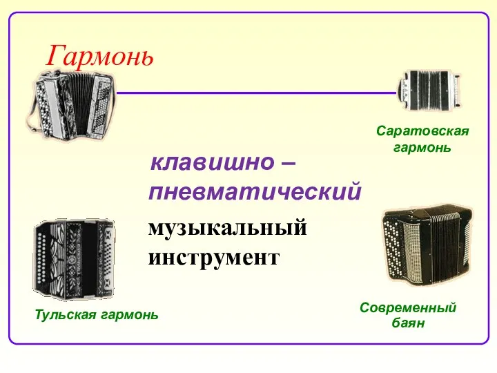 клавишно – пневматический музыкальный инструмент Саратовская гармонь Тульская гармонь Современный баян Гармонь