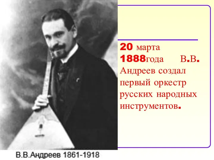 20 марта 1888года В.В. Андреев создал первый оркестр русских народных инструментов.