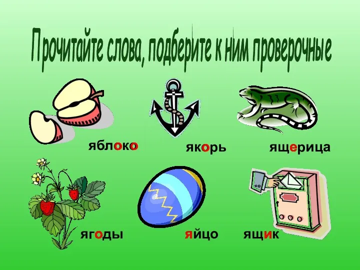 Прочитайте слова, подберите к ним проверочные яблоко якорь ящерица ягоды