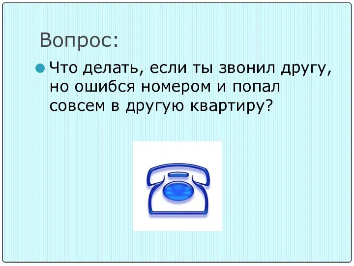 Вопрос: Что делать, если ты звонил другу, но ошибся номером и попал совсем в другую квартиру?