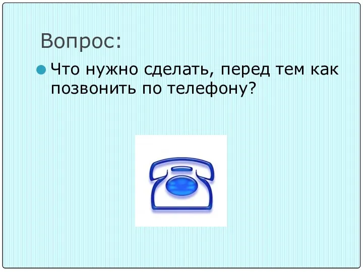 Вопрос: Что нужно сделать, перед тем как позвонить по телефону?