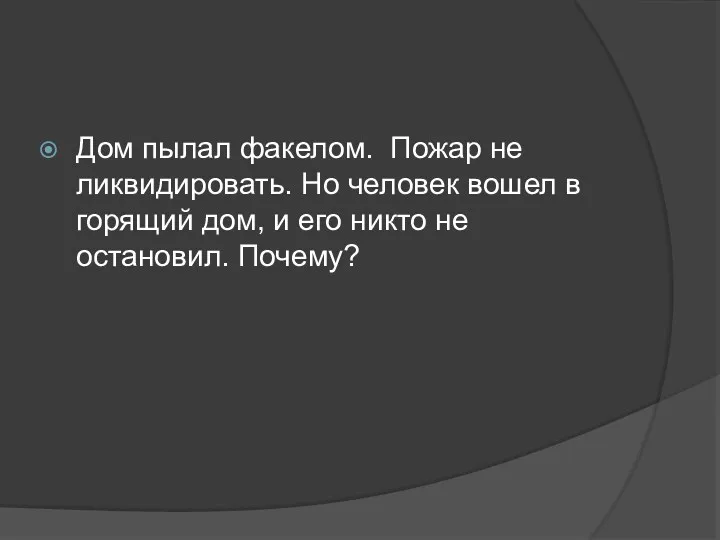 Дом пылал факелом. Пожар не ликвидировать. Но человек вошел в