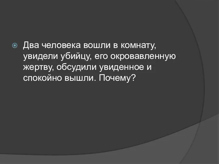 Два человека вошли в комнату, увидели убийцу, его окровавленную жертву, обсудили увиденное и спокойно вышли. Почему?