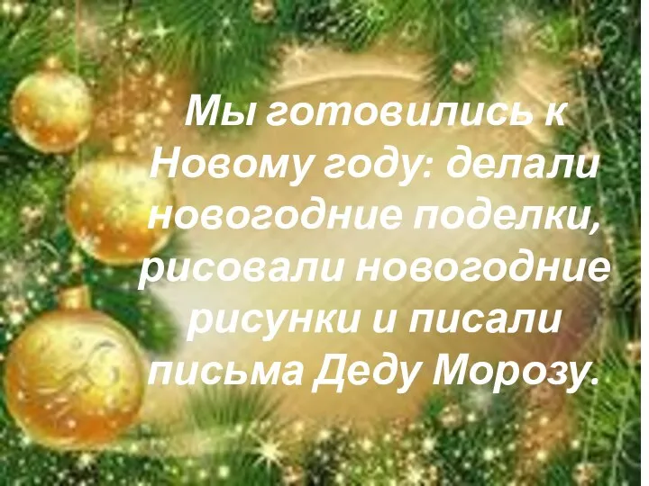 Мы готовились к Новому году: делали новогодние поделки, рисовали новогодние рисунки и писали письма Деду Морозу.