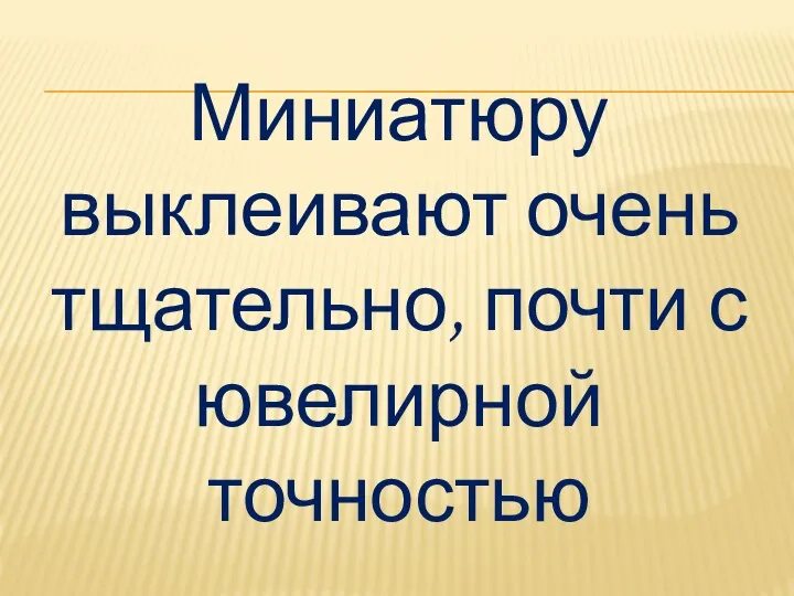 Миниатюру выклеивают очень тщательно, почти с ювелирной точностью