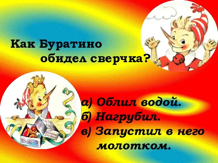 Как Буратино обидел сверчка? а) Облил водой. б) Нагрубил. в) Запустил в него молотком.