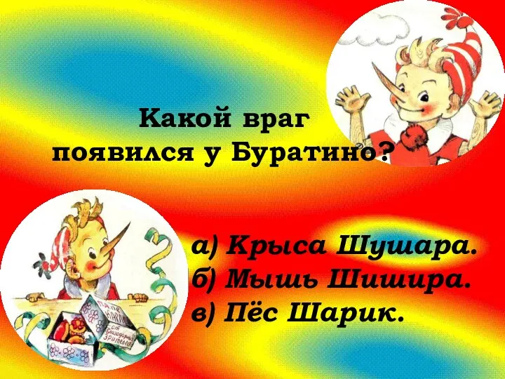 Какой враг появился у Буратино? а) Крыса Шушара. б) Мышь Шишира. в) Пёс Шарик.