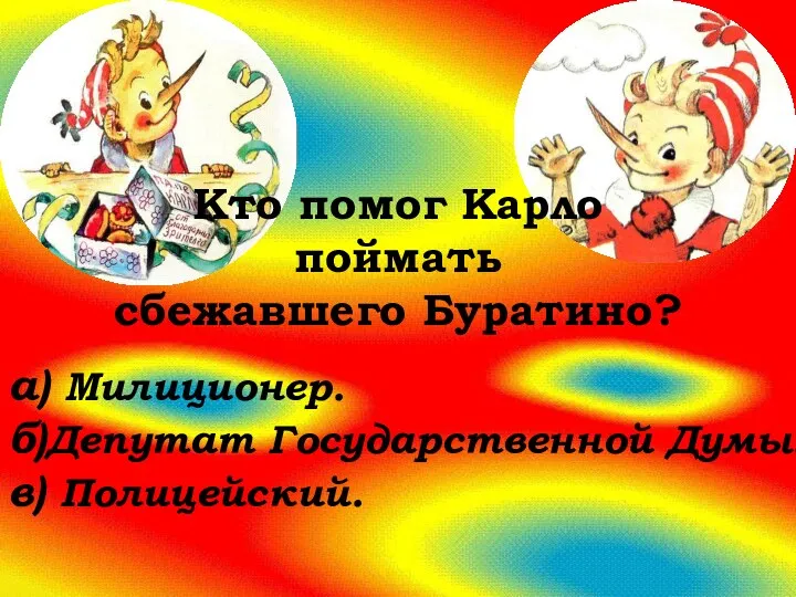 Кто помог Карло поймать сбежавшего Буратино? а) Милиционер. б)Депутат Государственной Думы. в) Полицейский.