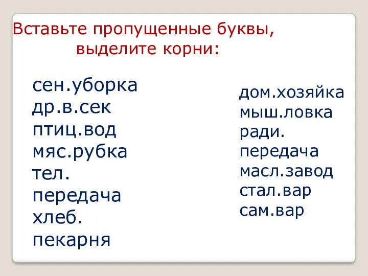 Вставьте пропущенные буквы, выделите корни: сен.уборка др.в.сек птиц.вод мяс.рубка тел.передача