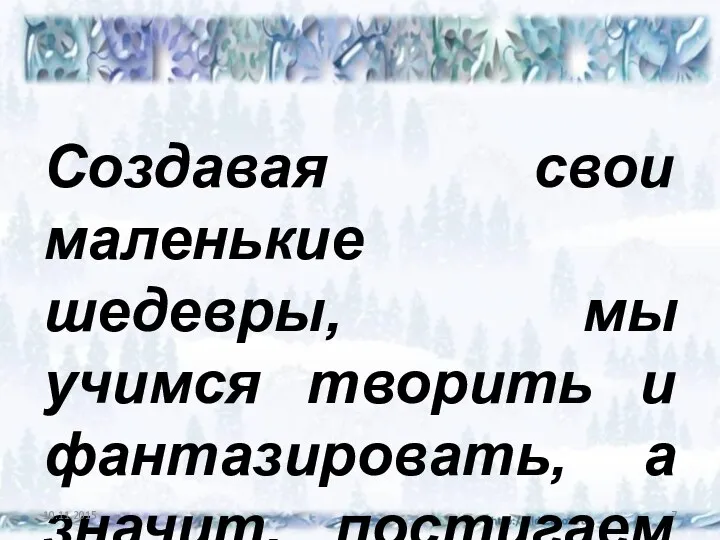 Создавая свои маленькие шедевры, мы учимся творить и фантазировать, а значит, постигаем прекрасное.