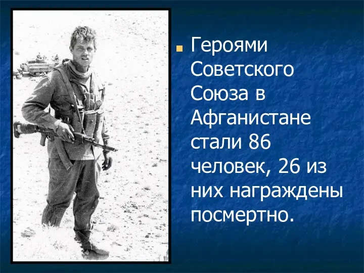 Героями Советского Союза в Афганистане стали 86 человек, 26 из них награждены посмертно.