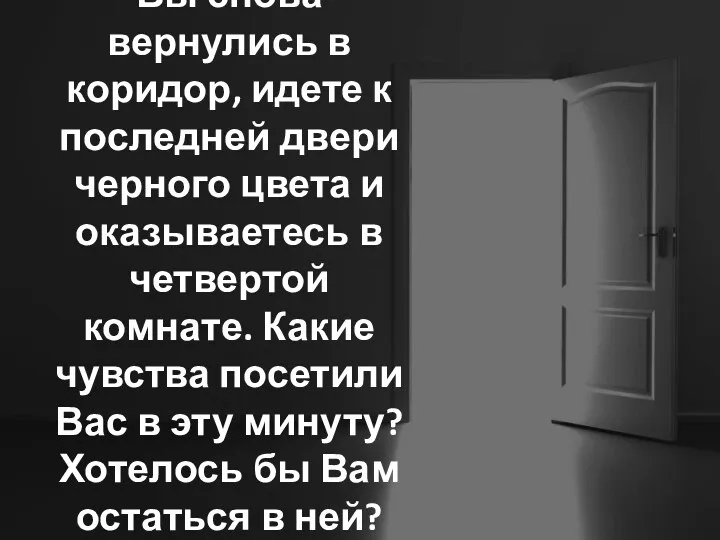 Вы снова вернулись в коридор, идете к последней двери черного цвета и оказываетесь