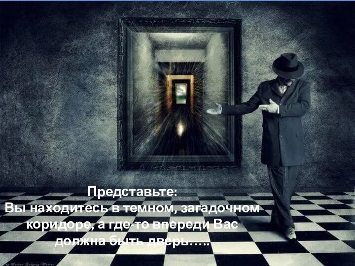 Представьте: Вы находитесь в темном, загадочном коридоре, а где-то впереди Вас должна быть дверь…..