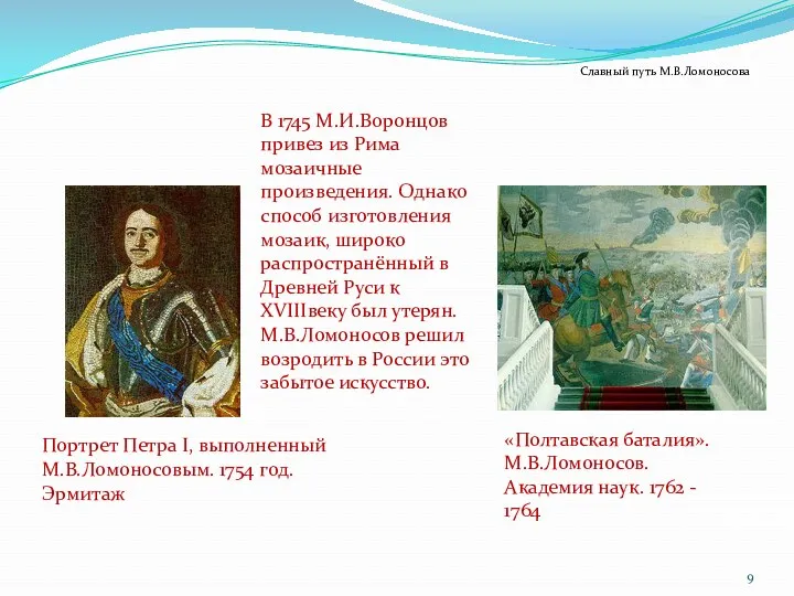 В 1745 М.И.Воронцов привез из Рима мозаичные произведения. Однако способ изготовления мозаик, широко