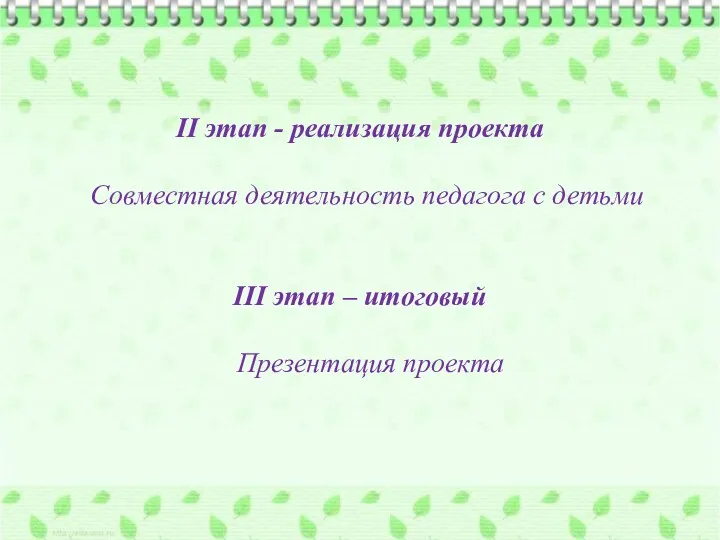 II этап - реализация проекта Совместная деятельность педагога с детьми III этап – итоговый Презентация проекта