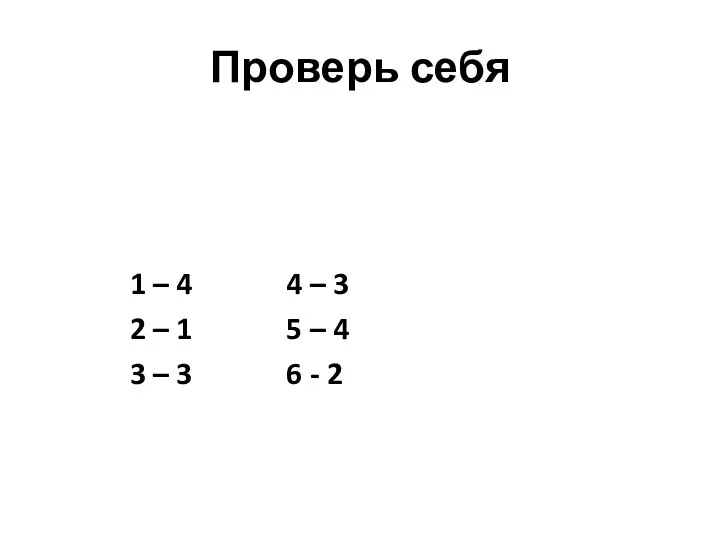 Проверь себя 1 – 4 4 – 3 2 –