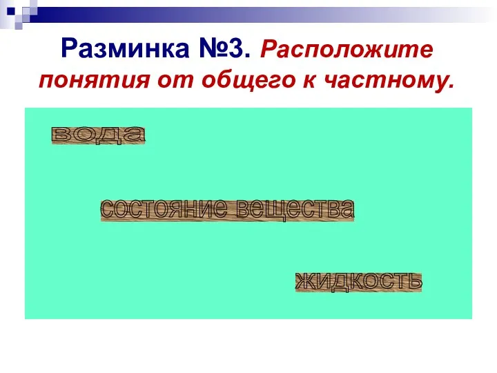 Разминка №3. Расположите понятия от общего к частному. вода состояние вещества жидкость