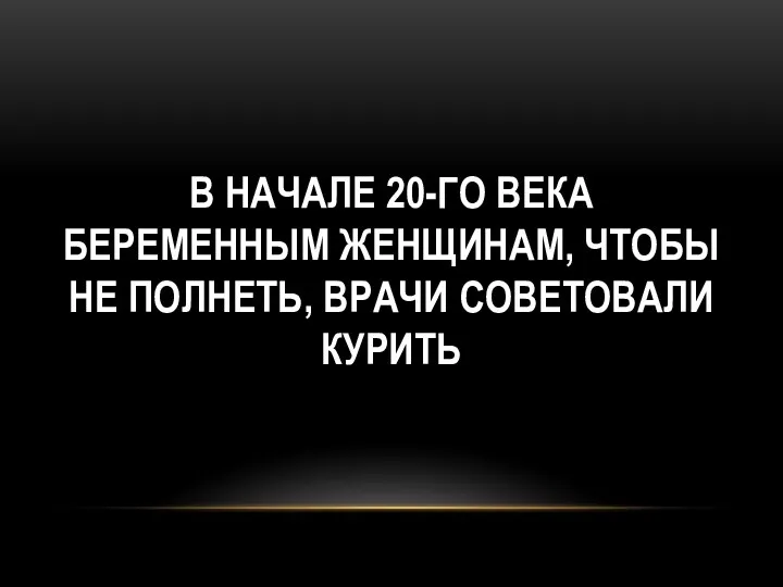 В начале 20-го века беременным женщинам, чтобы не полнеть, врачи советовали курить