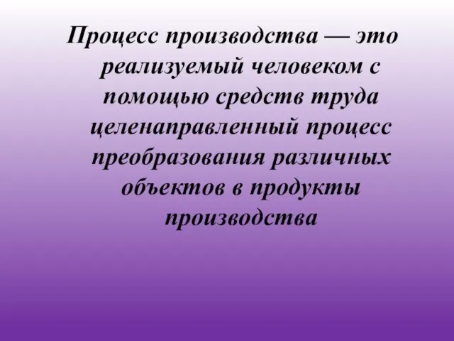 Процесс производства — это реализуемый человеком с помощью средств труда