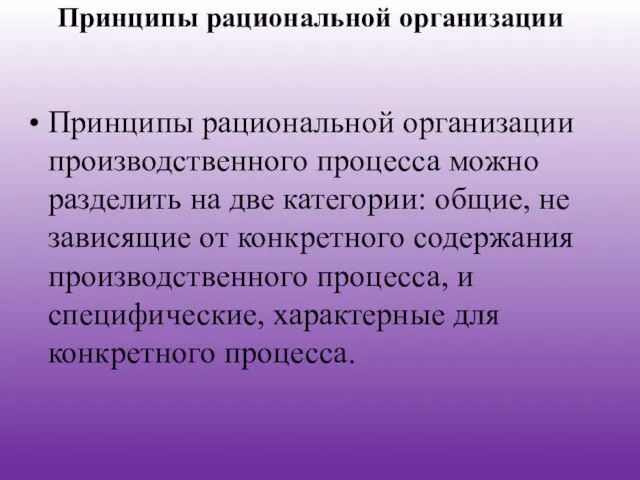 Принципы рациональной организации Принципы рациональной организации производственного процесса можно разделить