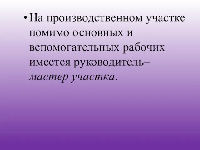 На производственном участке помимо основных и вспомогательных рабочих имеется руководитель– мастер участка.