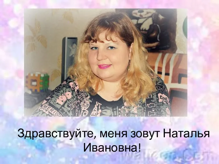 Здравствуйте, меня зовут Наталья Ивановна!