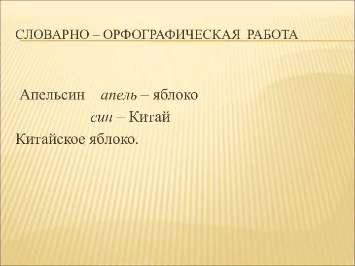 СЛОВАРНО – ОРФОГРАФИЧЕСКАЯ РАБОТА Апельсин апель – яблоко син – Китай Китайское яблоко.