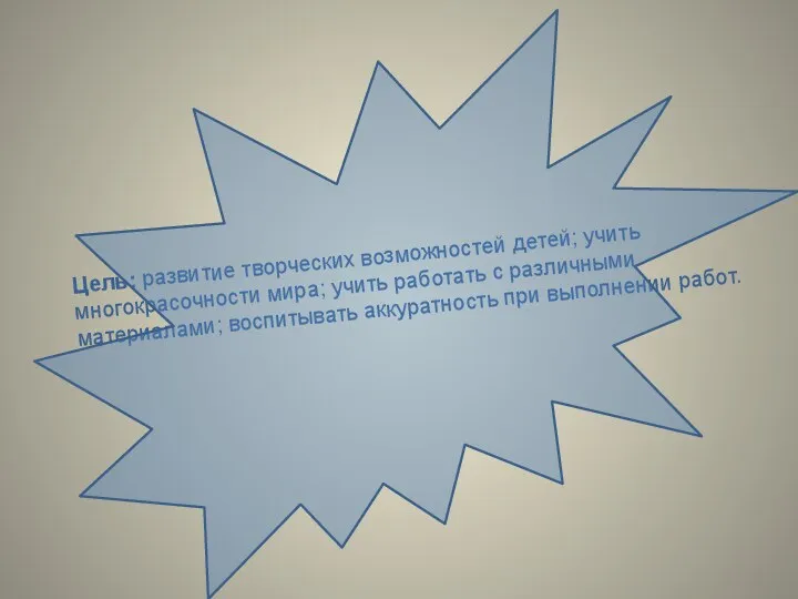 Цель: развитие творческих возможностей детей; учить многокрасочности мира; учить работать