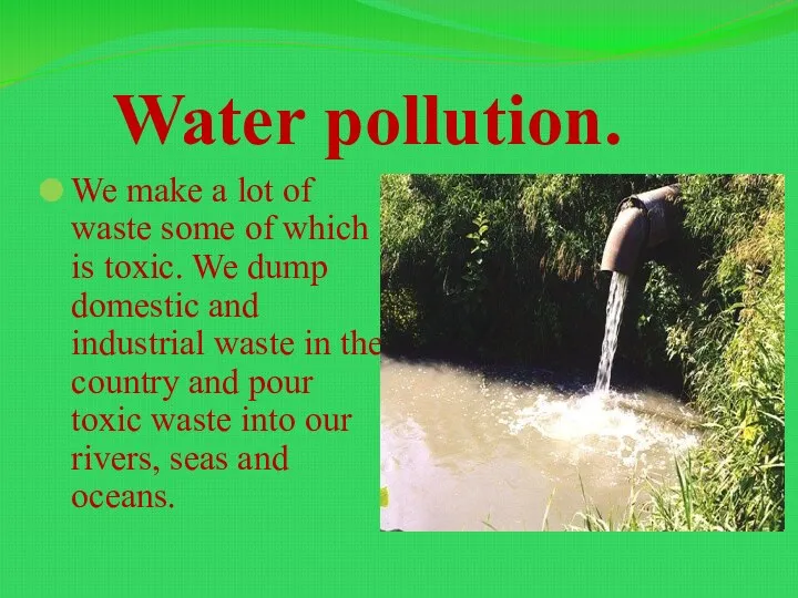 Water pollution. We make a lot оf waste some of which is toxic.