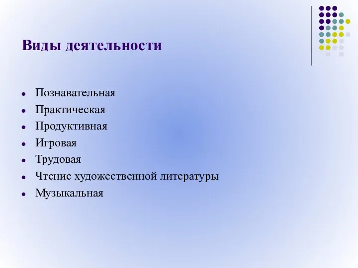 Виды деятельности Познавательная Практическая Продуктивная Игровая Трудовая Чтение художественной литературы Музыкальная