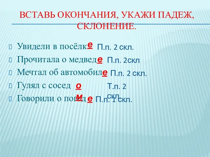 Вставь окончания, укажи падеж, склонение. Увидели в посёлк Прочитала о