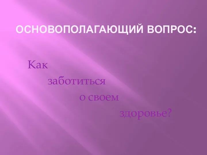 ОСНОВОПОЛАГАЮЩИЙ ВОПРОС: Как заботиться о своем здоровье?