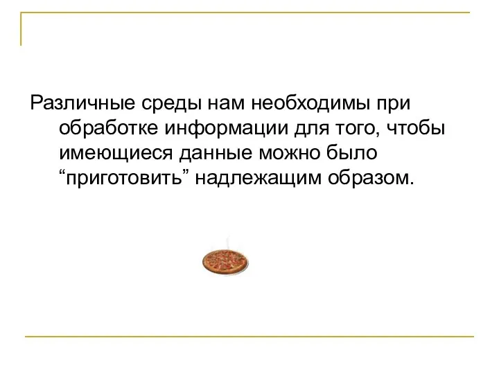 Различные среды нам необходимы при обработке информации для того, чтобы имеющиеся данные можно