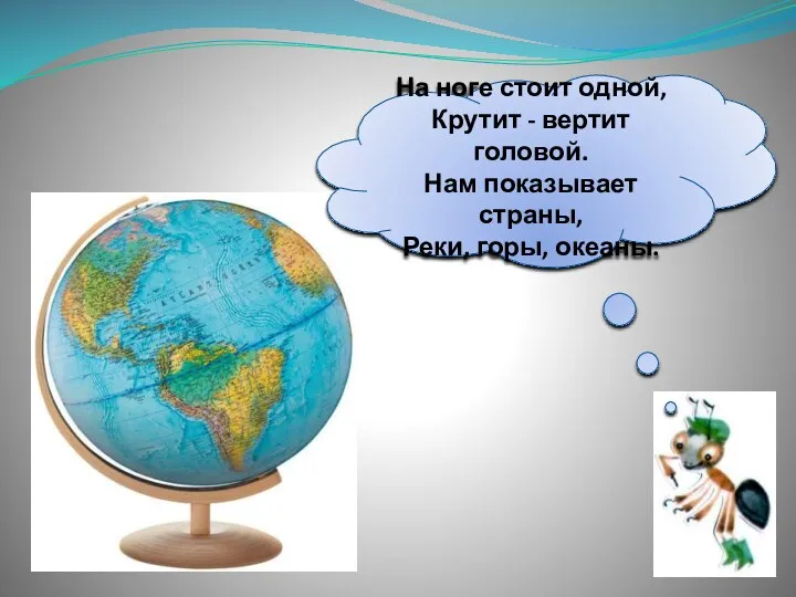 На ноге стоит одной, Крутит - вертит головой. Нам показывает страны, Реки, горы, океаны.