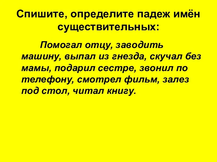 Спишите, определите падеж имён существительных: Помогал отцу, заводить машину, выпал