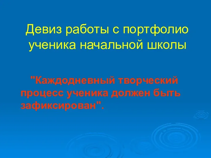 Девиз работы с портфолио ученика начальной школы "Каждодневный творческий процесс ученика должен быть зафиксирован".