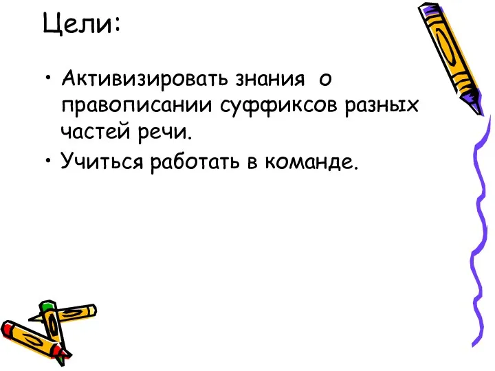 Цели: Активизировать знания о правописании суффиксов разных частей речи. Учиться работать в команде.