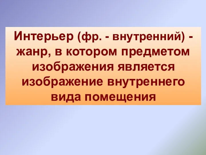 Интерьер (фр. - внутренний) - жанр, в котором предметом изображения является изображение внутреннего вида помещения