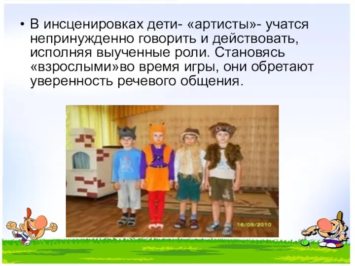 В инсценировках дети- «артисты»- учатся непринужденно говорить и действовать, исполняя