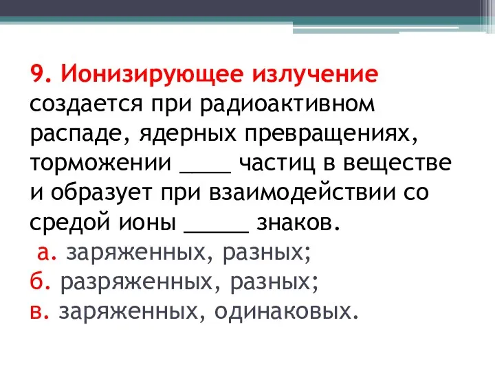 9. Ионизирующее излучение создается при радиоактивном распаде, ядерных превращениях, торможении