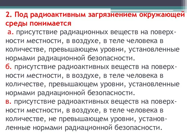 2. Под радиоактивным загрязнением окружающей среды понимается а. присутствие радиационных