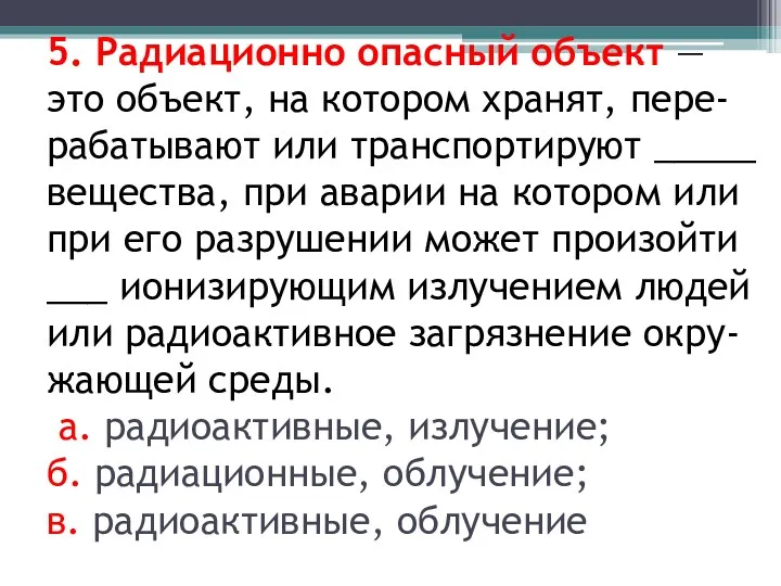 5. Радиационно опасный объект — это объект, на котором хранят,