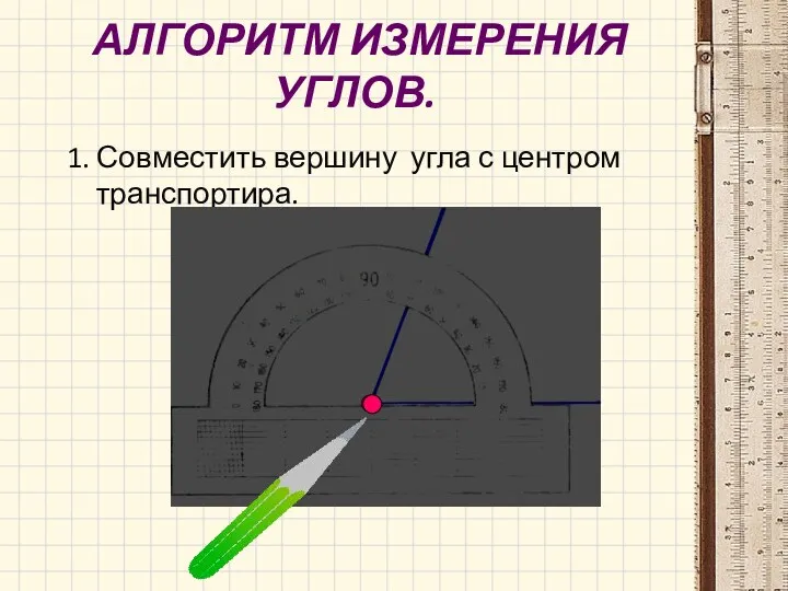 АЛГОРИТМ ИЗМЕРЕНИЯ УГЛОВ. 1. Совместить вершину угла с центром транспортира.