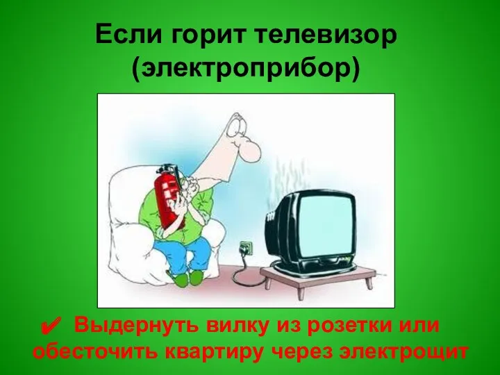 Если горит телевизор (электроприбор) Выдернуть вилку из розетки или обесточить квартиру через электрощит