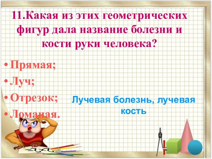 11.Какая из этих геометрических фигур дала название болезни и кости руки человека? Прямая;