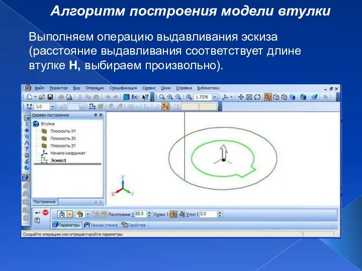 Алгоритм построения модели втулки Выполняем операцию выдавливания эскиза (расстояние выдавливания соответствует длине втулке H, выбираем произвольно).