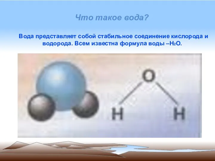 Что такое вода? Вода представляет собой стабильное соединение кислорода и водорода. Всем известна формула воды –H2O.