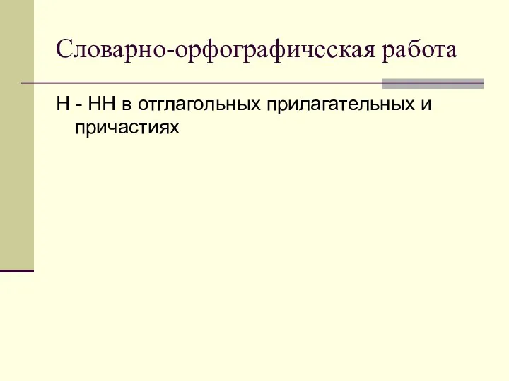 Словарно-орфографическая работа Н - НН в отглагольных прилагательных и причастиях